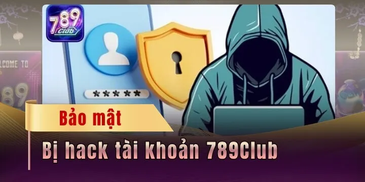 Bị hack tài khoản 789Club? - Hướng xử lý sự cố hiệu quả nhất