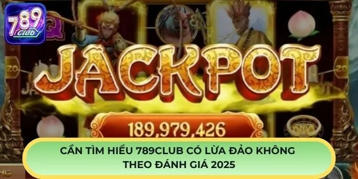 789Club có lừa đảo không theo đánh giá 2025 giúp bạn cá cược  yên tâm