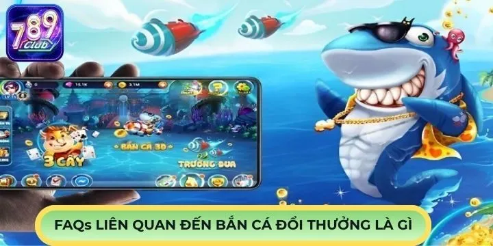 FAQs - Câu hỏi thường gặp trong bắn cá đổi thưởng là gì?