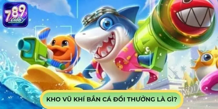 Kho vũ khí đẳng cấp trong bắn cá đổi thưởng là gì?