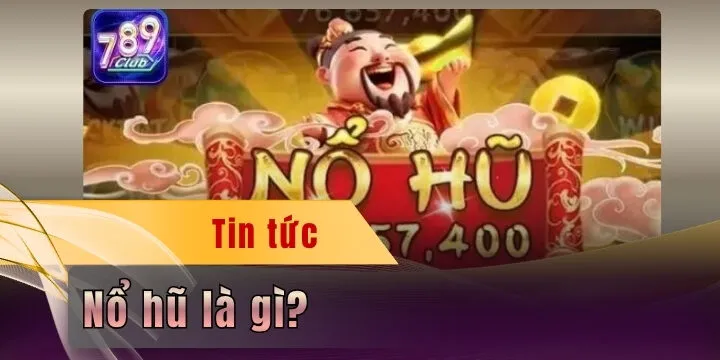 Nổ hũ là gì - “Cẩm nang” săn jackpot dễ trúng tiền tỷ nhất